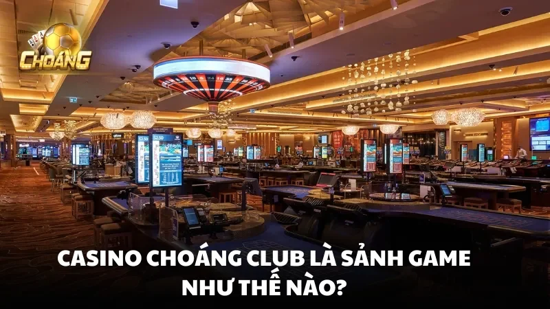Casino Choáng Club là sảnh game như thế nào?