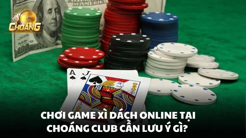 Chơi game Xì Dách Online tại Choáng Club cần lưu ý gì?